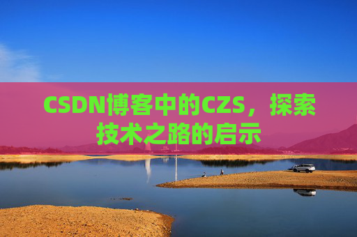 CSDN博客中的CZS，探索技术之路的启示
